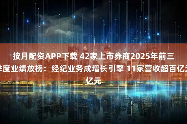 按月配资APP下载 42家上市券商2025年前三季度业绩放榜：经纪业务成增长引擎 11家营收超百亿元