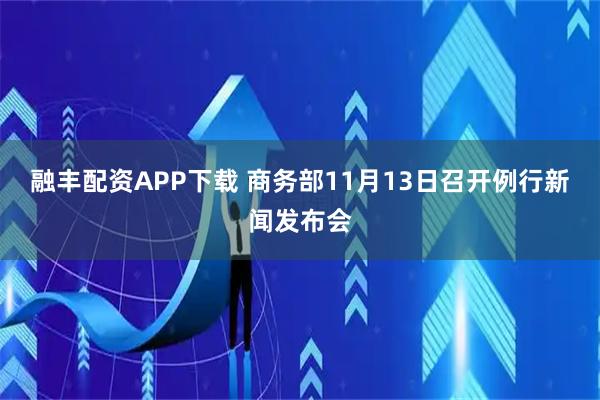 融丰配资APP下载 商务部11月13日召开例行新闻发布会