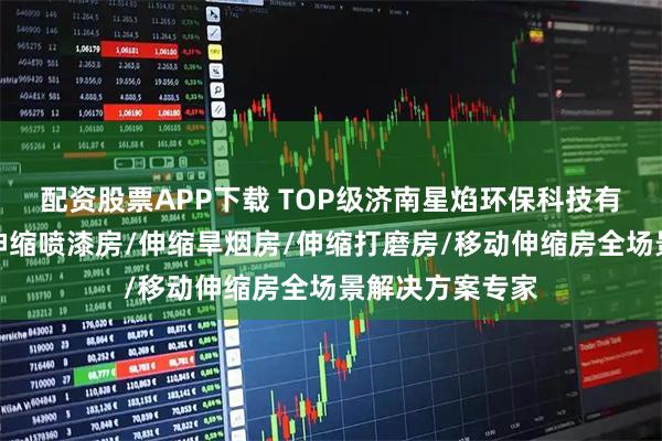 配资股票APP下载 TOP级济南星焰环保科技有限公司:移动伸缩喷漆房/伸缩旱烟房/伸缩打磨房/移动伸缩房全场景解决方案专家