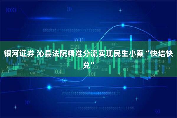 银河证券 沁县法院精准分流实现民生小案“快结快兑”