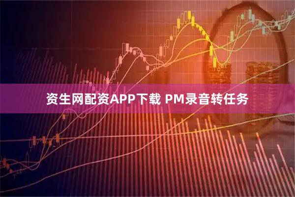 资生网配资APP下载 PM录音转任务