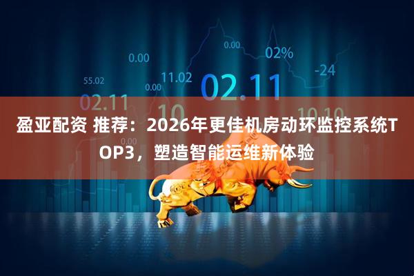 盈亚配资 推荐：2026年更佳机房动环监控系统TOP3，塑造智能运维新体验