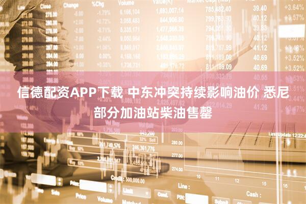 信德配资APP下载 中东冲突持续影响油价 悉尼部分加油站柴油售罄
