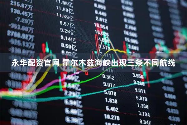 永华配资官网 霍尔木兹海峡出现三条不同航线