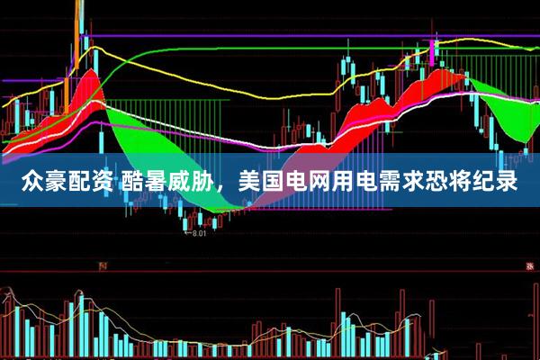 众豪配资 酷暑威胁，美国电网用电需求恐将纪录
